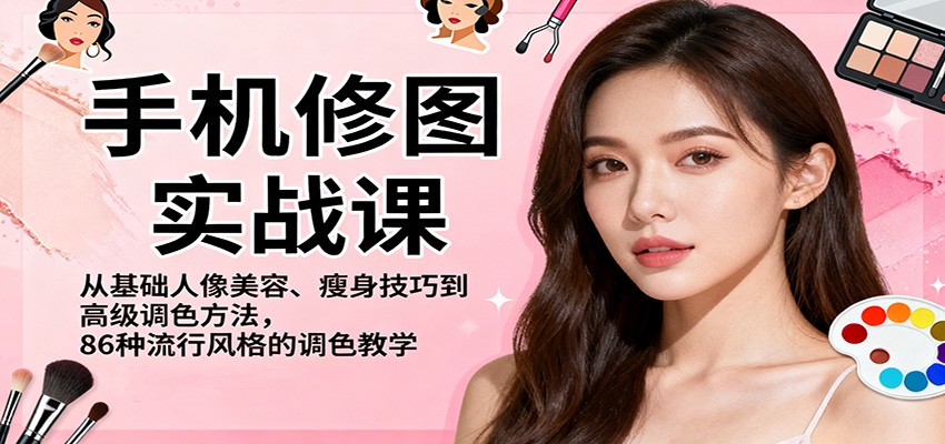 手机修图实战课，从基础人像美容、瘦身技巧到高级调色方法，86种流行风格的调色教学-蚂蚁汇资源分享项目网