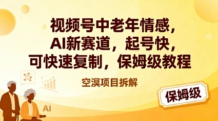 视频号中老年情感,AI新赛道，起号快，可快速复制，保姆级教程-蚂蚁汇资源分享项目网