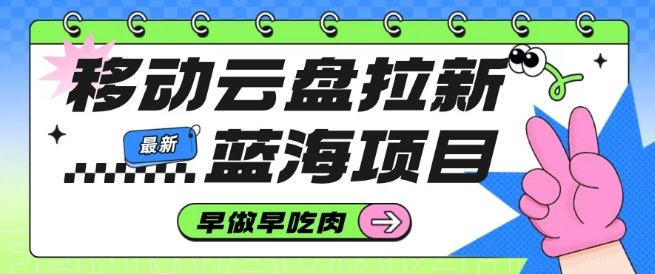 移动云盘拉新，最新蓝海项目，早做早吃肉，超高拉新比例-蚂蚁汇资源分享项目网
