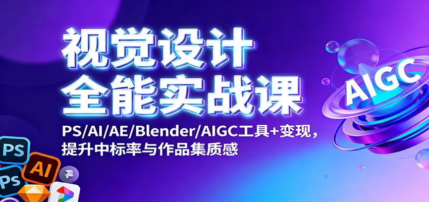 视觉设计全能实战课：PS/AI/AE/Blender/AIGC工具+变现，提升中标率与作品集质感-蚂蚁汇资源分享项目网