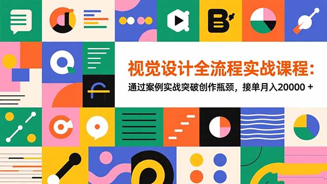 视觉设计全流程实战课程：通过案例实战突破创作瓶颈，接单月入20000+-蚂蚁汇资源分享项目网