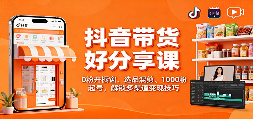 抖音带货好物分享课：0粉开橱窗、选品混剪、1000粉起号，解锁多渠道变现技巧-蚂蚁汇资源分享项目网