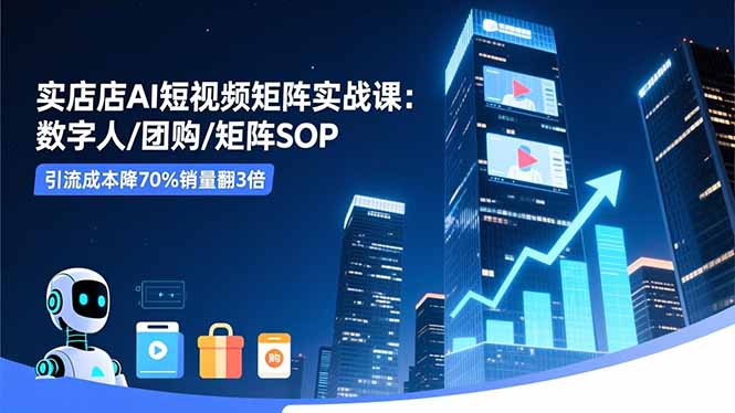 实体店AI短视频矩阵实战课：数字人/团购/矩阵SOP，引流成本降70%销量翻3倍-蚂蚁汇资源分享项目网