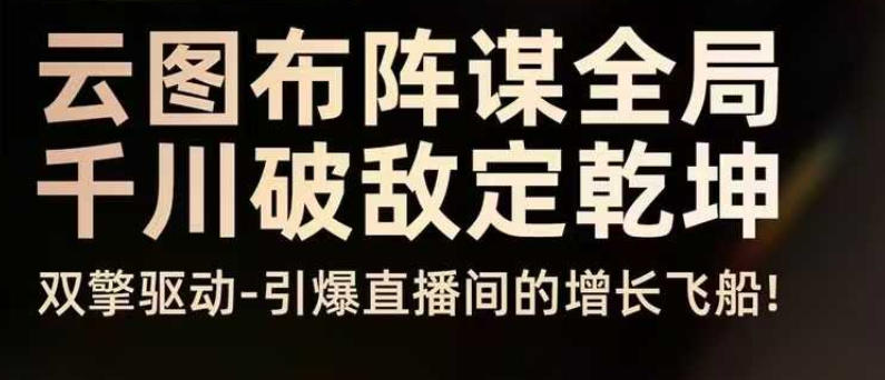 云图布阵谋全局千川破敌定乾坤，双擎驱动-引爆直播间的增长飞船，8月4日线下课-蚂蚁汇资源分享项目网