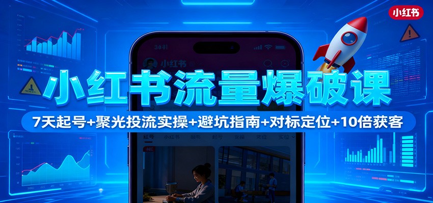小红书流量爆破课：7天起号+聚光投流实操+避坑指南+对标定位+10倍获客-蚂蚁汇资源分享项目网