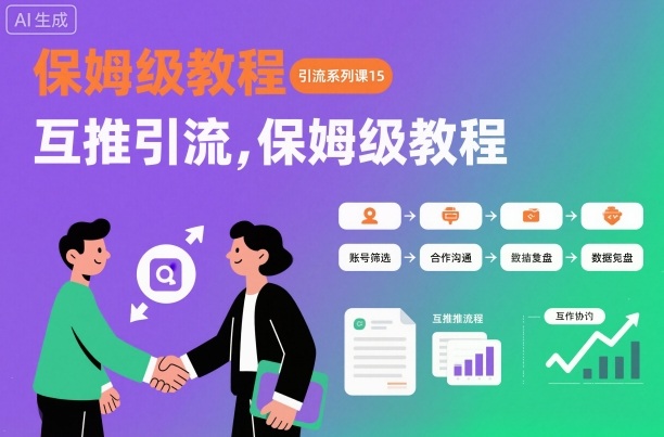 引流系列课15：互推引流，保姆级教程【文档】-蚂蚁汇资源分享项目网