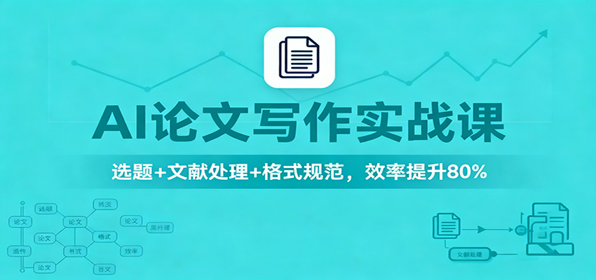 AI论文写作实战课：选题+文献处理+格式规范，效率提升80%-蚂蚁汇资源分享项目网
