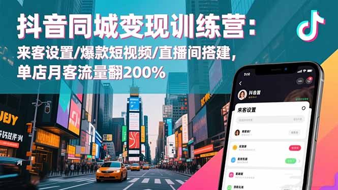 抖音同城变现训练营：来客设置/爆款短视频/直播间搭建,单店月客流量翻200%-蚂蚁汇资源分享项目网