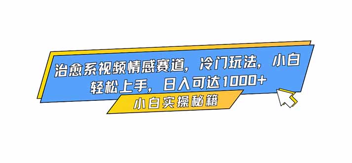 治愈系视频情感赛道，冷门玩法，小白轻松上手，日入可达1000+-蚂蚁汇资源分享项目网