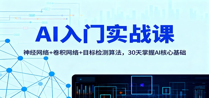 AI入门实战课：神经网络+卷积网络+目标检测算法，30天掌握AI核心基础-蚂蚁汇资源分享项目网