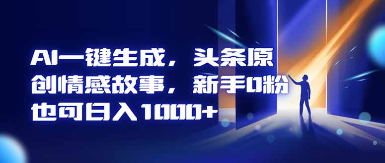 AI一键生成，头条原创情感故事，新手0粉也可日入1000+-蚂蚁汇资源分享项目网