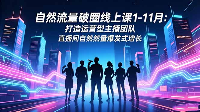 自然流量破圈线上课1-11月：打造运营型主播团队 直播间自然流量爆发式增长-蚂蚁汇资源分享项目网