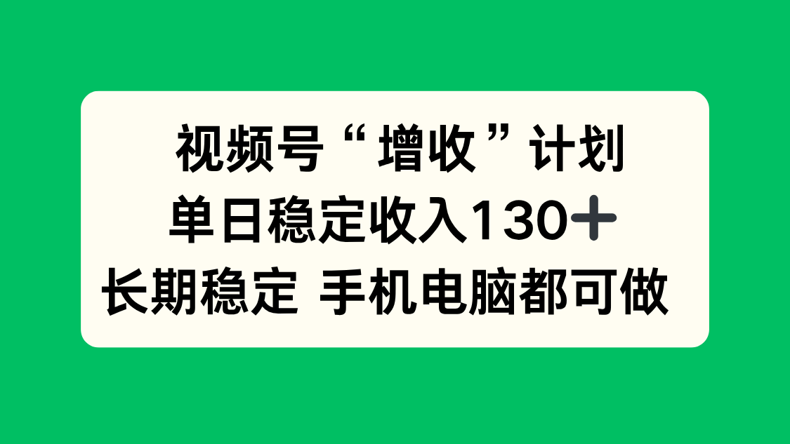 视频号“增收”计划，单日稳定收入130十，长期稳定 手机电脑都可做！-蚂蚁汇资源分享项目网