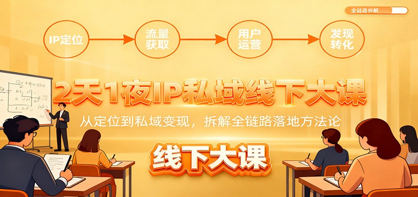 2天1夜IP私域线下大课：从定位到私域变现，拆解全链路落地方法论-蚂蚁汇资源分享项目网