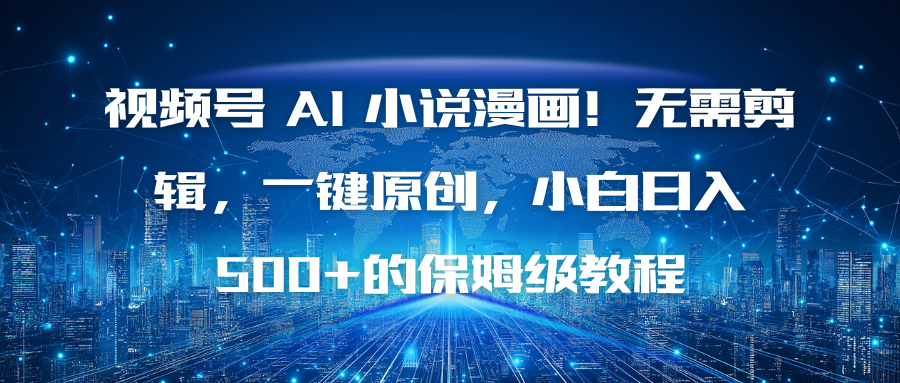 视频号 AI 小说漫画！无需剪辑，一键原创，小白日入500+的保姆级教程-蚂蚁汇资源分享项目网