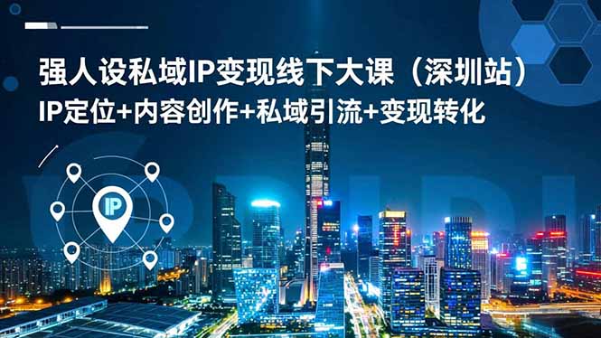 强人设私域IP变现线下大课(深圳站-蚂蚁汇资源分享项目网