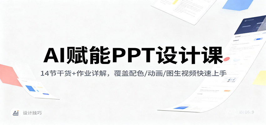 AI赋能PPT设计课：14节干货+作业详解，覆盖配色/动画/图生视频快速上手-蚂蚁汇资源分享项目网