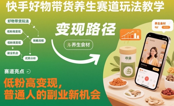 快手好物带货养生赛道玩法教学，低粉高变现，普通人的副业新机会-蚂蚁汇资源分享项目网