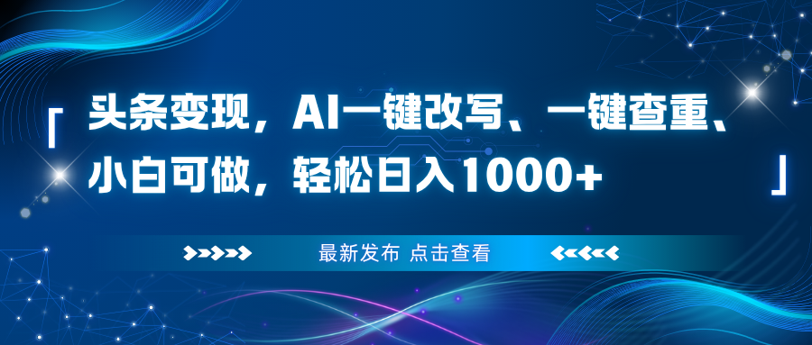 头条变现，AI一键改写、一键查重、小白可做，轻松日入1000+-蚂蚁汇资源分享项目网