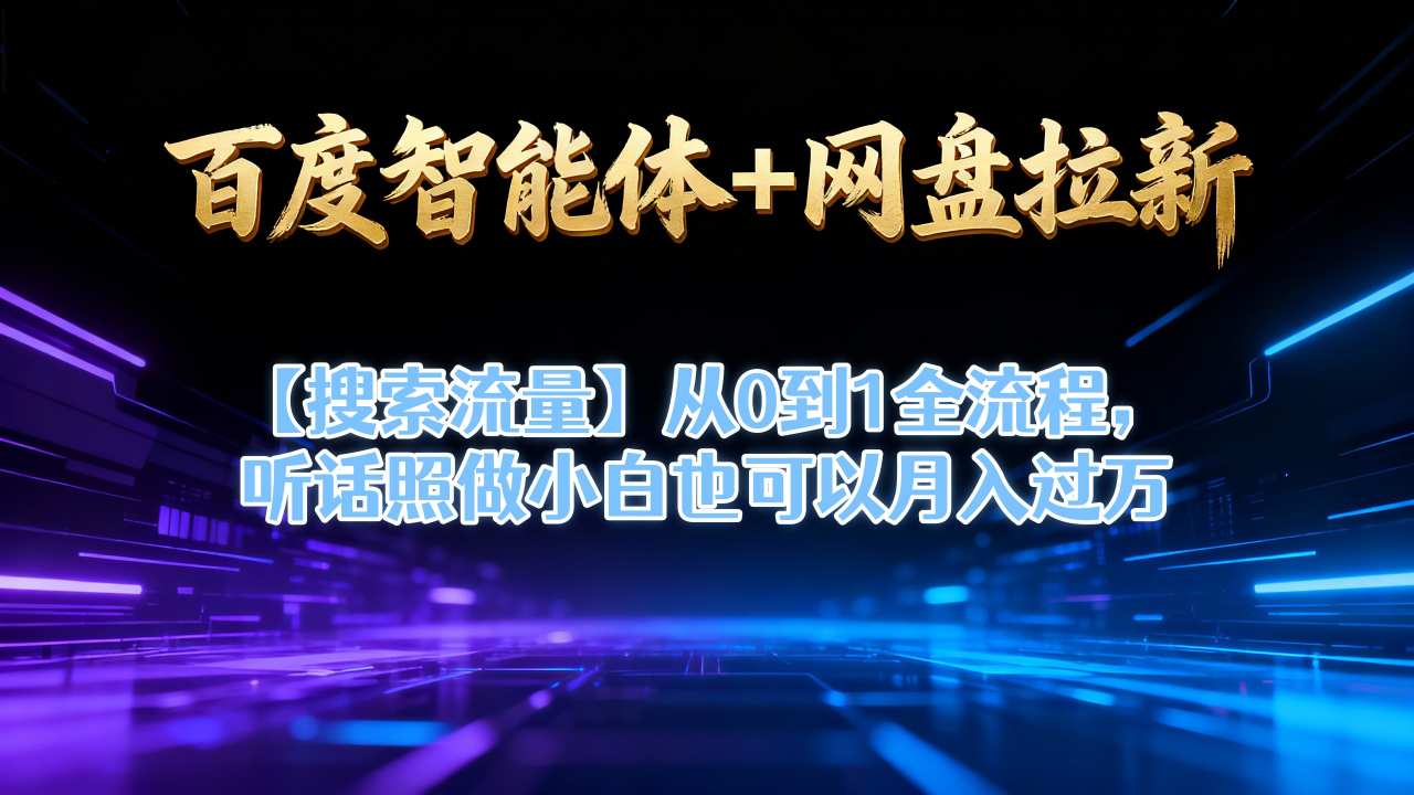 百度智能体+网盘拉新【搜索流量】从0到1全流程，听话照做小白也可以月入过1W-蚂蚁汇资源分享项目网