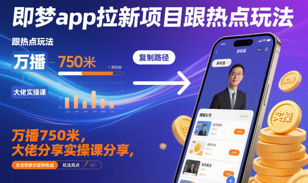 即梦app拉新项目跟热点玩法，万播750米，大佬分享实操课分享，全流程教你复制收益-蚂蚁汇资源分享项目网