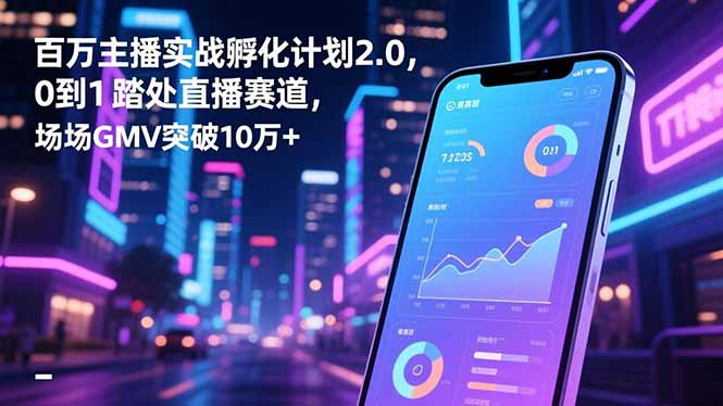 百万主播实战孵化计划2.0，0到1踏入直播赛道，场均GMV突破10万+-蚂蚁汇资源分享项目网