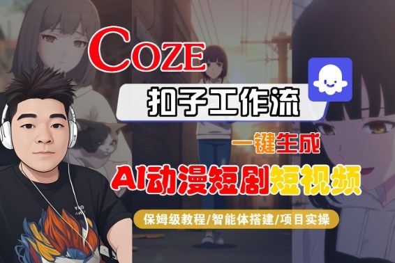 Coze扣子智能体工作流一键生成“AI动漫短剧“短视频，全流程保姆级教学-蚂蚁汇资源分享项目网