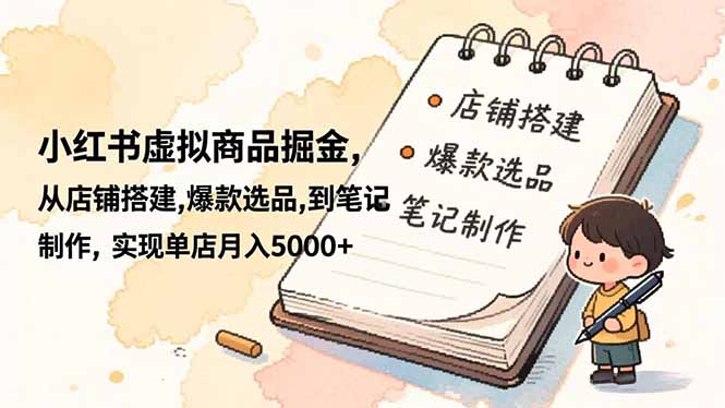 小红书虚拟商品掘金，从店铺搭建,爆款选品,到笔记制作，实现单店月入5000+-蚂蚁汇资源分享项目网