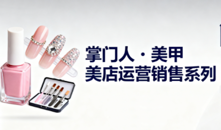 掌门人·美甲店运营销售系列-蚂蚁汇资源分享项目网