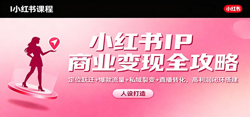 小红书IP商业变现全攻略：定位跃迁+爆款流量+私域裂变+直播转化，高利润闭环搭建-蚂蚁汇资源分享项目网