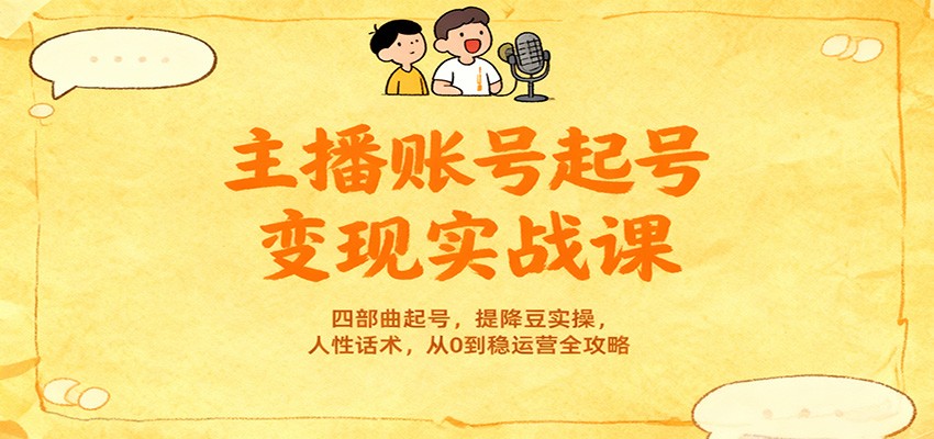 主播账号起号变现实战课，四部曲起号，提降豆实操，人性话术，从0到稳运营全攻略-蚂蚁汇资源分享项目网