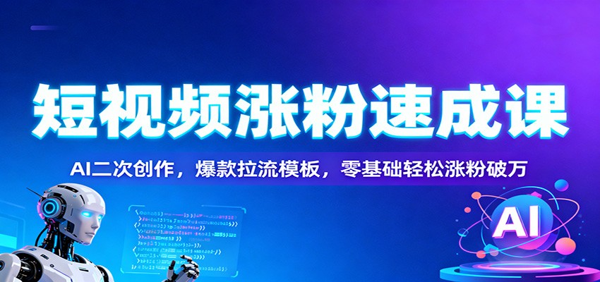 短视频涨粉速成课：AI二次创作，爆款拉流模板，零基础轻松涨粉破万-蚂蚁汇资源分享项目网
