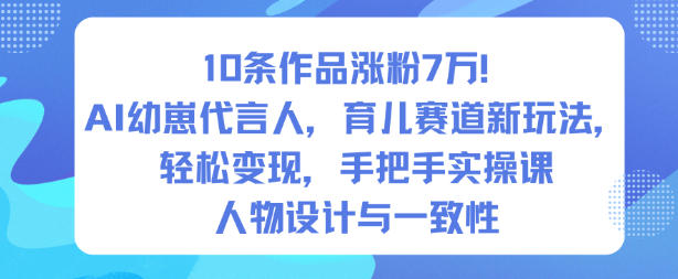 10条作品涨粉7W！AI幼崽代言人，育儿赛道新玩法，轻松变现，手把手实操课-蚂蚁汇资源分享项目网