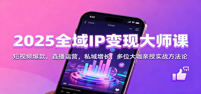2025全域IP变现大师课：短视频爆款，直播运营，私域增长，多位大咖亲授实战方法论-蚂蚁汇资源分享项目网