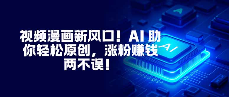 视频漫画新风口！AI 助你轻松原创，涨粉赚钱两不误！-蚂蚁汇资源分享项目网