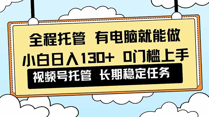 全程托管 解放双手，小白日入130+，视频号 0门槛上手实操-蚂蚁汇资源分享项目网