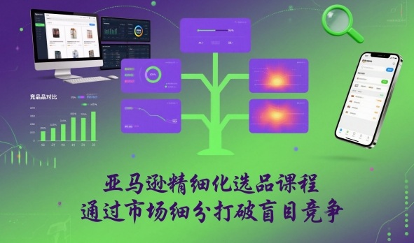 亚马逊精细化选品课程，通过市场细分打破盲目竞争-蚂蚁汇资源分享项目网