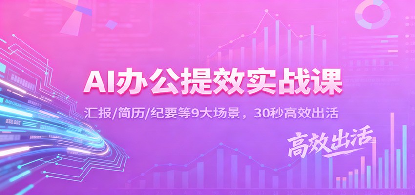 AI办公提效实战课：汇报/简历/纪要等9大场景，30秒高效出活-蚂蚁汇资源分享项目网