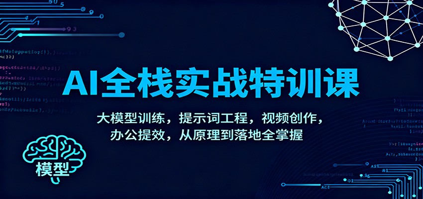 AI全栈实战特训课：大模型训练，提示词工程，视频创作，办公提效，从原理到落地全掌握-蚂蚁汇资源分享项目网