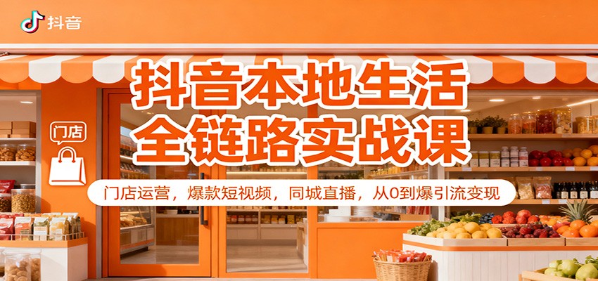抖音本地生活全链路实战课：门店运营，爆款短视频，同城直播，从0到爆引流变现-蚂蚁汇资源分享项目网