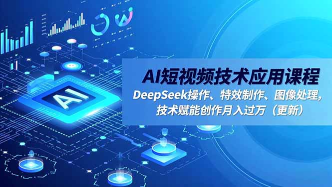 AI短视频技术应用课程，DeepSeek操作、特效制作、图像处理，技术赋能创作月入过万(更新-蚂蚁汇资源分享项目网