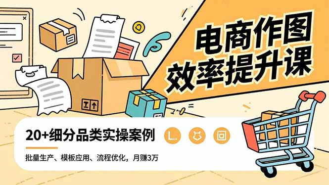 电商作图效率提升课，批量生产、模板应用、流程优化，20+细分品类实操案例，月赚3万-蚂蚁汇资源分享项目网