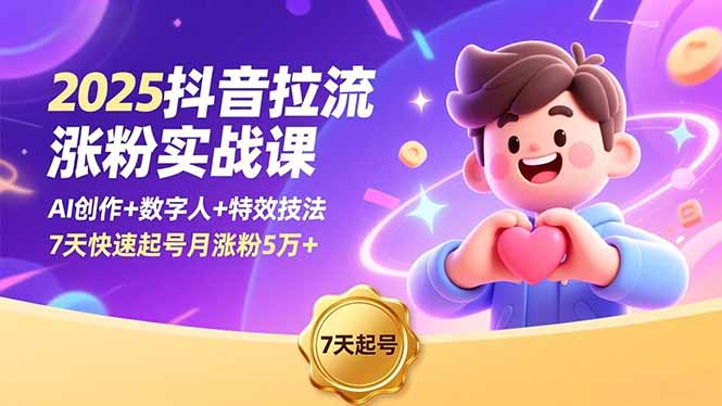 2025抖音拉流涨粉实战课，AI创作+数字人+特效技法，7天快速起号月涨粉5万+-蚂蚁汇资源分享项目网
