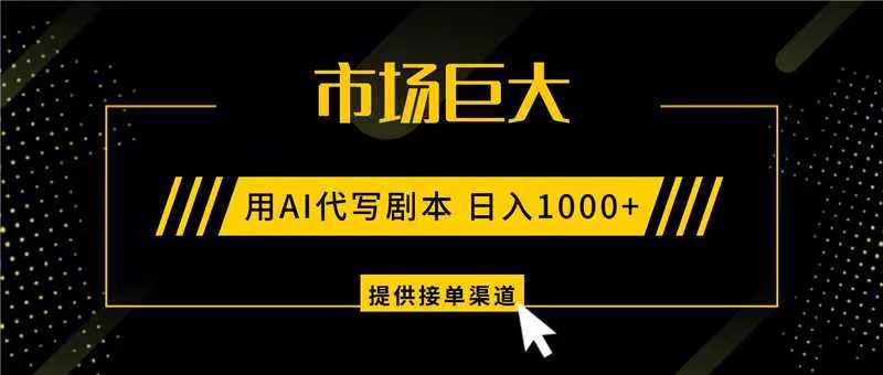 AI代写剧本，市场巨大，日入1000+ ，提供接单渠道，永不换项目-蚂蚁汇资源分享项目网