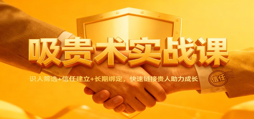 吸贵术实战课：识人筛选+信任建立+长期绑定，快速链接贵人助力成长-蚂蚁汇资源分享项目网