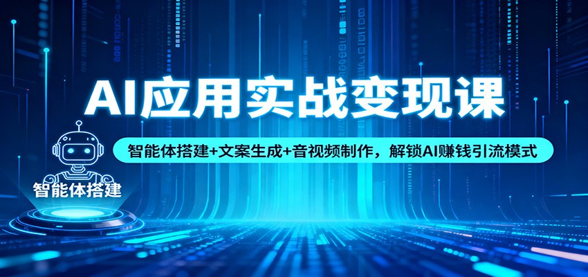 AI应用实战变现课：智能体搭建+文案生成+音视频制作，解锁AI赚钱引流模式-蚂蚁汇资源分享项目网