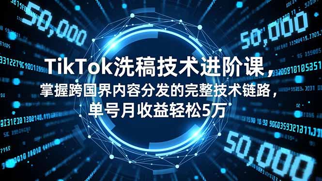 TikTok洗稿技术进阶课，掌握跨国界内容分发的完整技术链路，单号月收益轻松5万-蚂蚁汇资源分享项目网