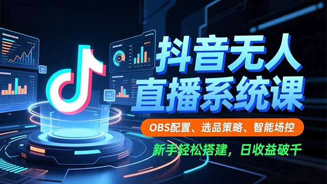 抖音无人直播系统课，OBS配置、选品策略、智能场控，新手轻松搭建，日收益破千-蚂蚁汇资源分享项目网