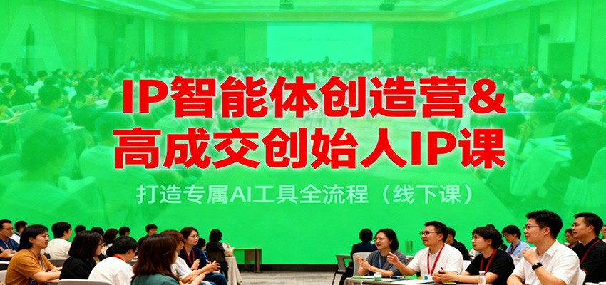 IP智能体创造营&高成交创始人IP课，打造专属AI工具全流程(线下课)-蚂蚁汇资源分享项目网
