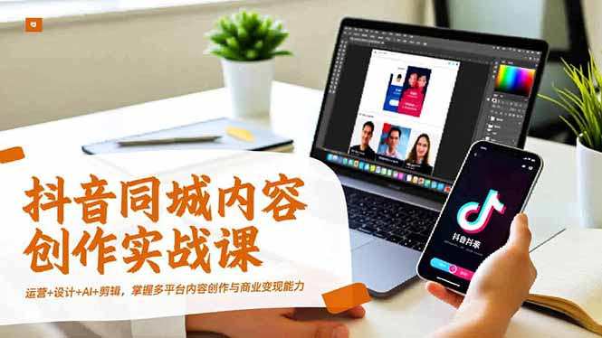 抖音同城内容创作实战课，运营+设计+AI+剪辑，掌握多平台内容创作与商业变现能力-蚂蚁汇资源分享项目网